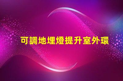 可調地埋燈提升室外環境照明的靈活選擇