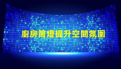 廚房筒燈提升空間氛圍的最佳選擇