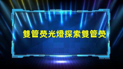 雙管熒光燈探索雙管熒光燈的能效優勢