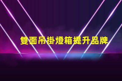 雙面吊掛燈箱提升品牌曝光的最佳選擇