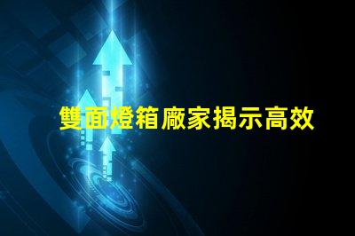 雙面燈箱廠家揭示高效照明解決方案的供應商