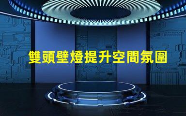 雙頭壁燈提升空間氛圍的完美選擇嗎