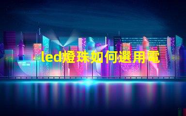 led燈珠如何選用電源