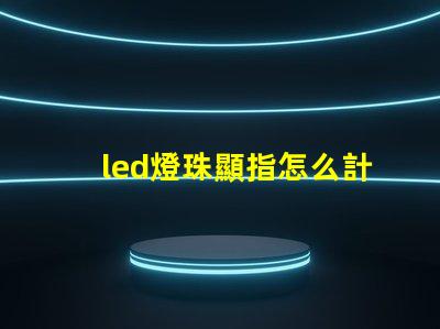 led燈珠顯指怎么計算