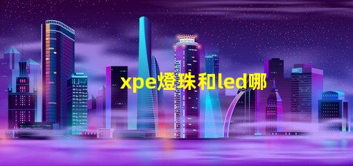 xpe燈珠和led哪個好