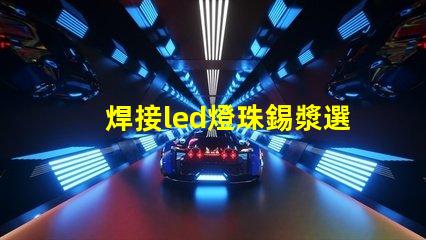 焊接led燈珠錫漿選擇